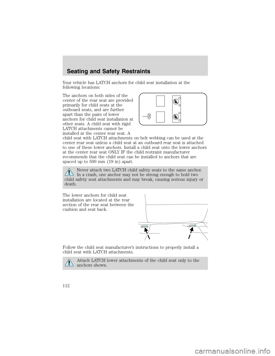 FORD ESCAPE 2003 1.G Owners Manual Your vehicle has LATCH anchors for child seat installation at the
following locations:
The anchors on both sides of the
center of the rear seat are provided
primarily for child seats at the
outboard s FORD ESCAPE 2003 1.G Owners Manual Your vehicle has LATCH anchors for child seat installation at the
following locations:
The anchors on both sides of the
center of the rear seat are provided
primarily for child seats at the
outboard s