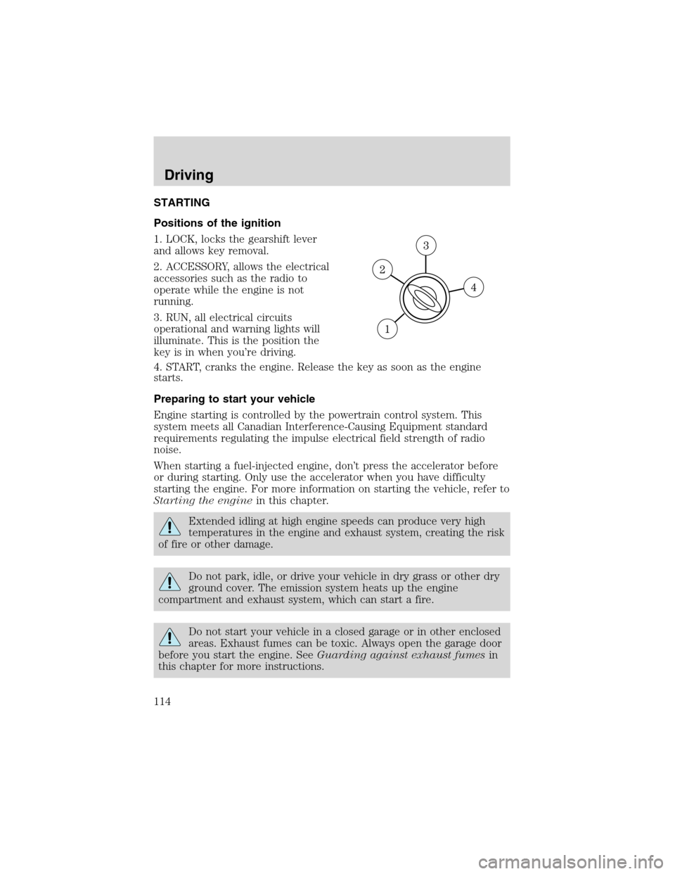 FORD ESCAPE 2003 1.G Owners Manual STARTING
Positions of the ignition
1. LOCK, locks the gearshift lever
and allows key removal.
2. ACCESSORY, allows the electrical
accessories such as the radio to
operate while the engine is not
runni FORD ESCAPE 2003 1.G Owners Manual STARTING
Positions of the ignition
1. LOCK, locks the gearshift lever
and allows key removal.
2. ACCESSORY, allows the electrical
accessories such as the radio to
operate while the engine is not
runni