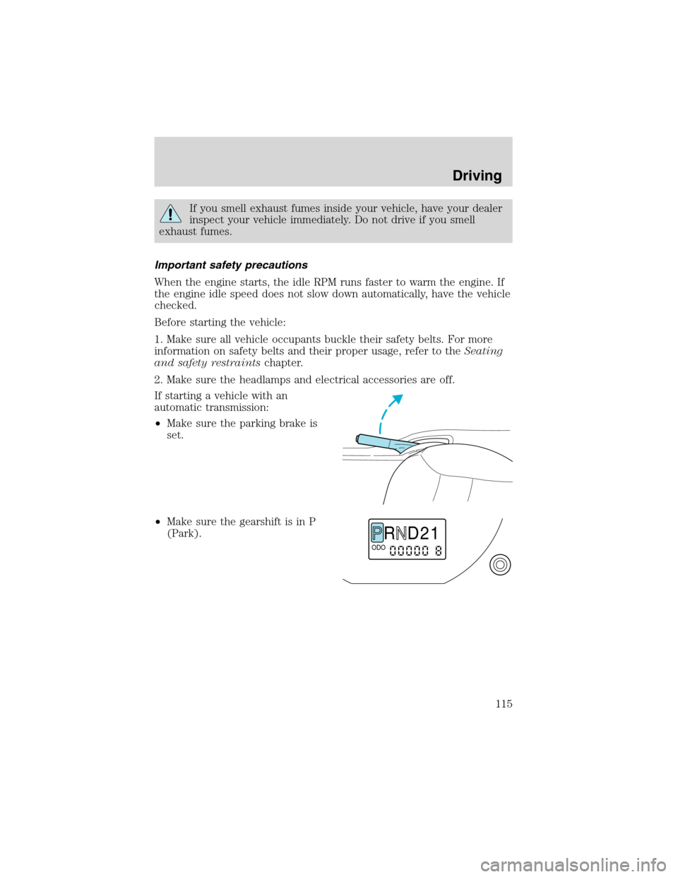 FORD ESCAPE 2003 1.G Owners Manual If you smell exhaust fumes inside your vehicle, have your dealer
inspect your vehicle immediately. Do not drive if you smell
exhaust fumes.
Important safety precautions
When the engine starts, the idl FORD ESCAPE 2003 1.G Owners Manual If you smell exhaust fumes inside your vehicle, have your dealer
inspect your vehicle immediately. Do not drive if you smell
exhaust fumes.
Important safety precautions
When the engine starts, the idl