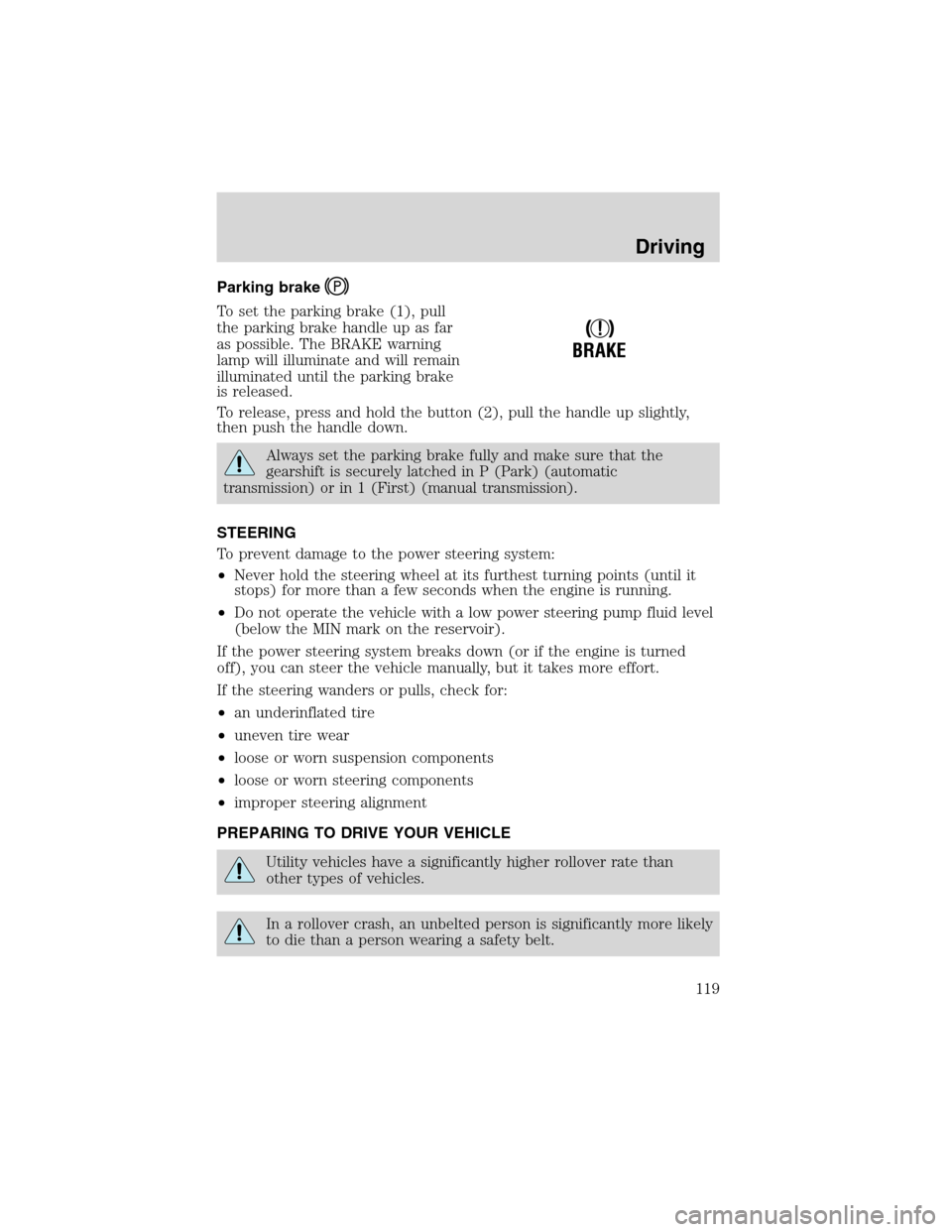 FORD ESCAPE 2003 1.G Owners Manual Parking brake
To set the parking brake (1), pull
the parking brake handle up as far
as possible. The BRAKE warning
lamp will illuminate and will remain
illuminated until the parking brake
is released. FORD ESCAPE 2003 1.G Owners Manual Parking brake
To set the parking brake (1), pull
the parking brake handle up as far
as possible. The BRAKE warning
lamp will illuminate and will remain
illuminated until the parking brake
is released.