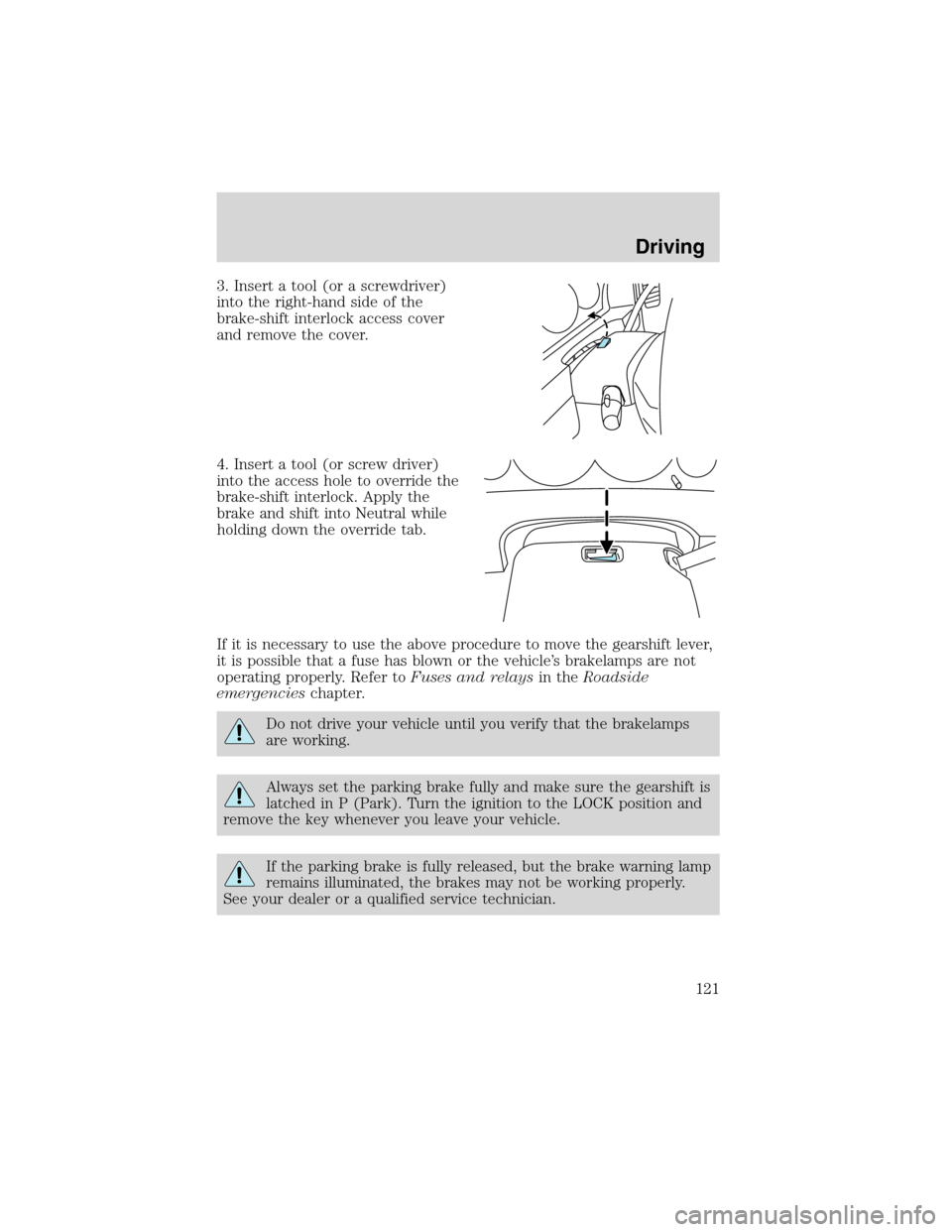 FORD ESCAPE 2003 1.G Owners Manual 3. Insert a tool (or a screwdriver)
into the right-hand side of the
brake-shift interlock access cover
and remove the cover.
4. Insert a tool (or screw driver)
into the access hole to override the
bra FORD ESCAPE 2003 1.G Owners Manual 3. Insert a tool (or a screwdriver)
into the right-hand side of the
brake-shift interlock access cover
and remove the cover.
4. Insert a tool (or screw driver)
into the access hole to override the
bra