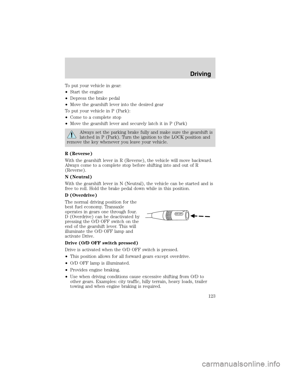 FORD ESCAPE 2003 1.G Owners Manual To put your vehicle in gear:
•Start the engine
•Depress the brake pedal
•Move the gearshift lever into the desired gear
To put your vehicle in P (Park):
•Come to a complete stop
•Move the ge