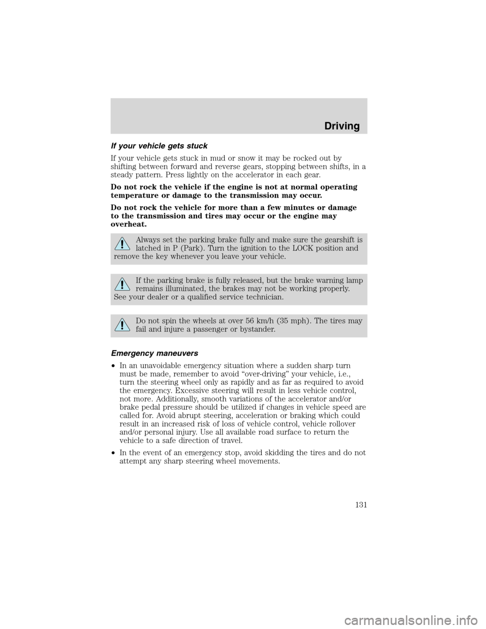 FORD ESCAPE 2003 1.G Owners Manual If your vehicle gets stuck
If your vehicle gets stuck in mud or snow it may be rocked out by
shifting between forward and reverse gears, stopping between shifts, in a
steady pattern. Press lightly on 