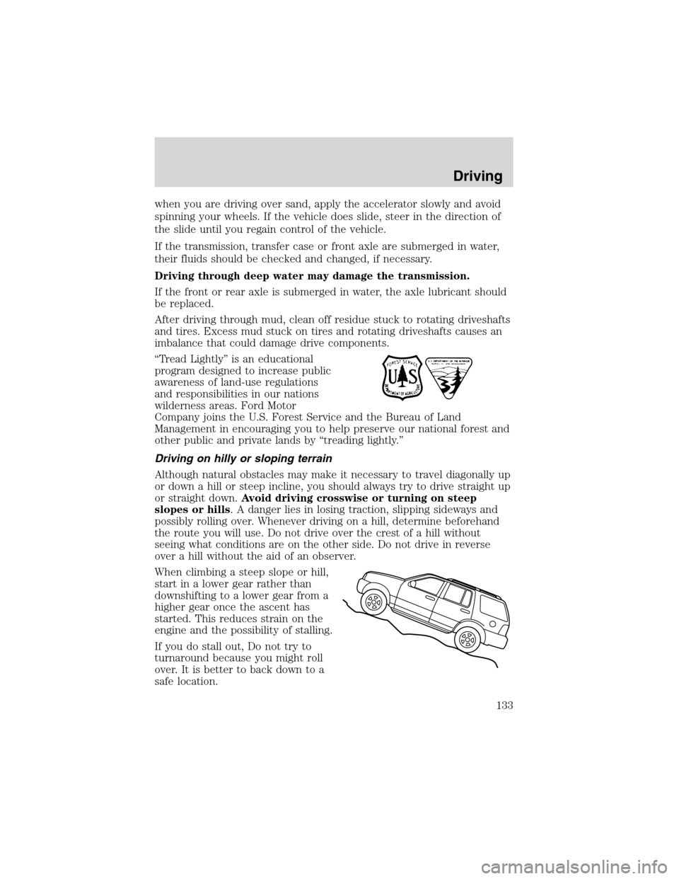 FORD ESCAPE 2003 1.G Owners Manual when you are driving over sand, apply the accelerator slowly and avoid
spinning your wheels. If the vehicle does slide, steer in the direction of
the slide until you regain control of the vehicle.
If FORD ESCAPE 2003 1.G Owners Manual when you are driving over sand, apply the accelerator slowly and avoid
spinning your wheels. If the vehicle does slide, steer in the direction of
the slide until you regain control of the vehicle.
If