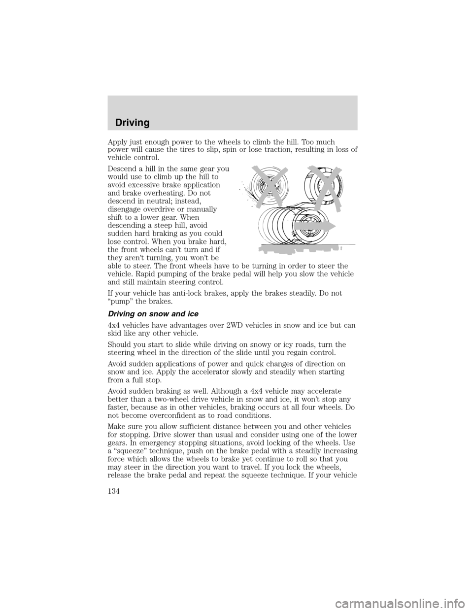 FORD ESCAPE 2003 1.G Owners Manual Apply just enough power to the wheels to climb the hill. Too much
power will cause the tires to slip, spin or lose traction, resulting in loss of
vehicle control.
Descend a hill in the same gear you
w