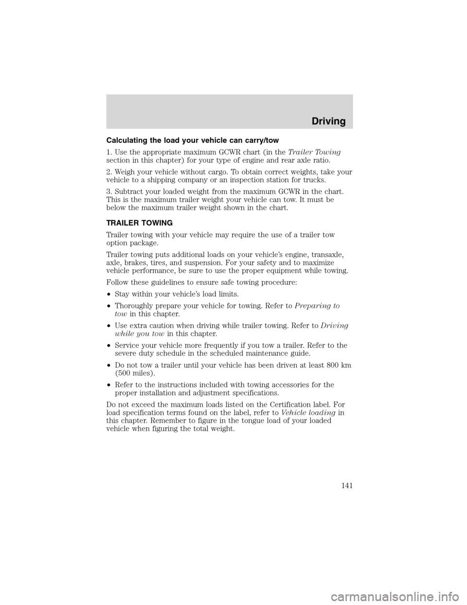 FORD ESCAPE 2003 1.G Owners Manual Calculating the load your vehicle can carry/tow
1. Use the appropriate maximum GCWR chart (in theTrailer Towing
section in this chapter) for your type of engine and rear axle ratio.
2. Weigh your vehi