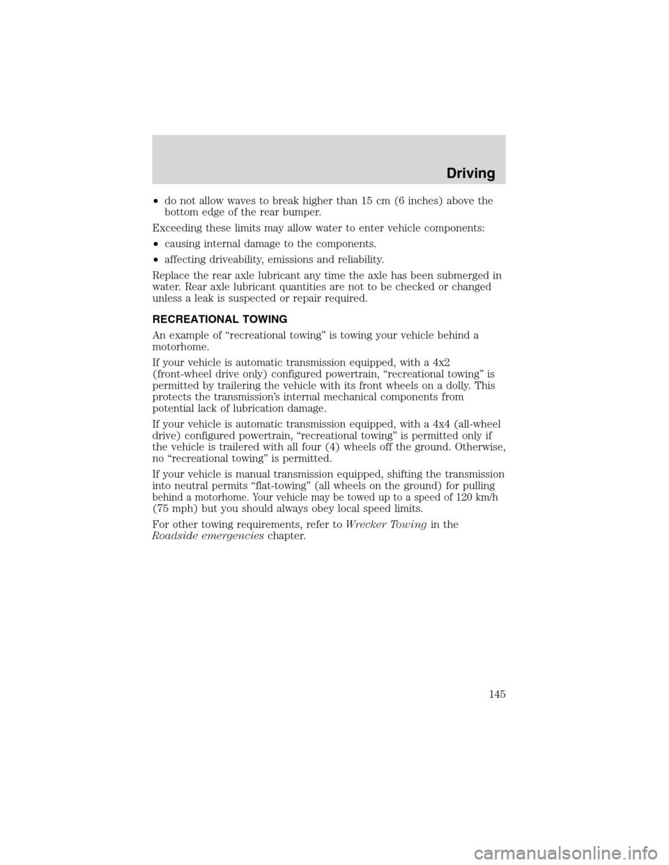 FORD ESCAPE 2003 1.G Owners Manual •do not allow waves to break higher than 15 cm (6 inches) above the
bottom edge of the rear bumper.
Exceeding these limits may allow water to enter vehicle components:
•causing internal damage to 