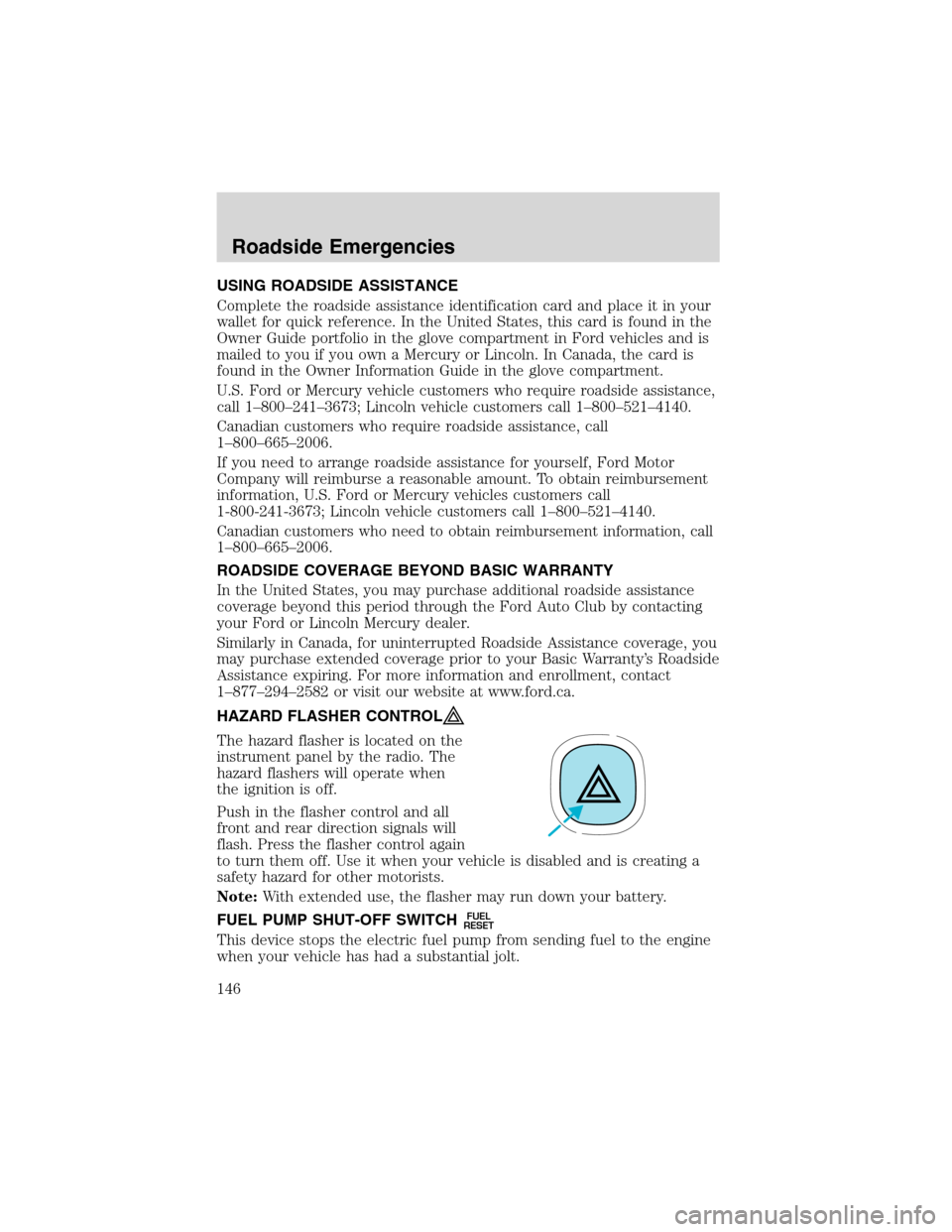 FORD ESCAPE 2003 1.G Owners Manual USING ROADSIDE ASSISTANCE
Complete the roadside assistance identification card and place it in your
wallet for quick reference. In the United States, this card is found in the
Owner Guide portfolio in