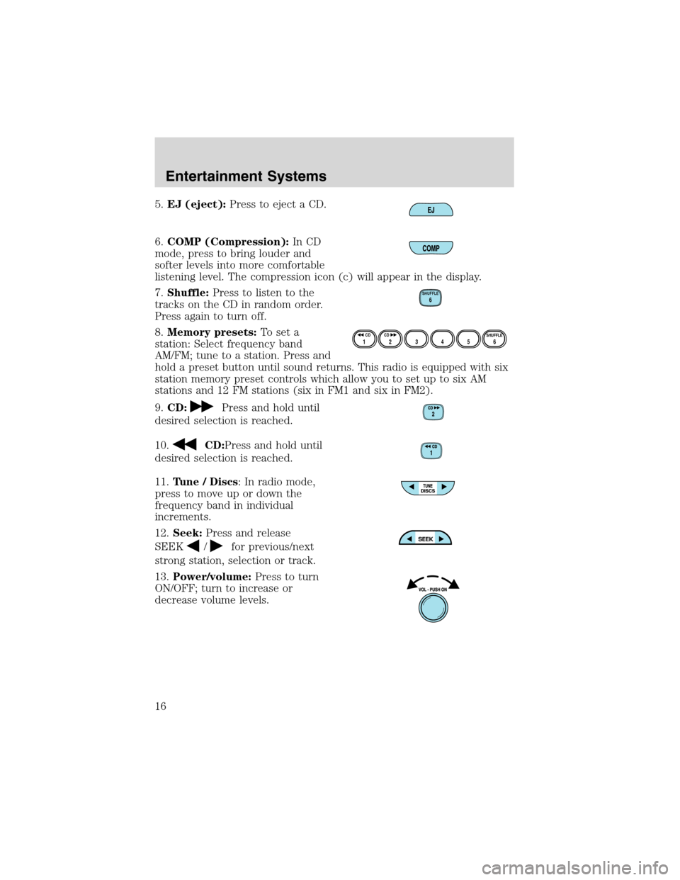 FORD ESCAPE 2003 1.G Owners Manual 5.EJ (eject):Press to eject a CD.
6.COMP (Compression):In CD
mode, press to bring louder and
softer levels into more comfortable
listening level. The compression icon (c) will appear in the display.
7