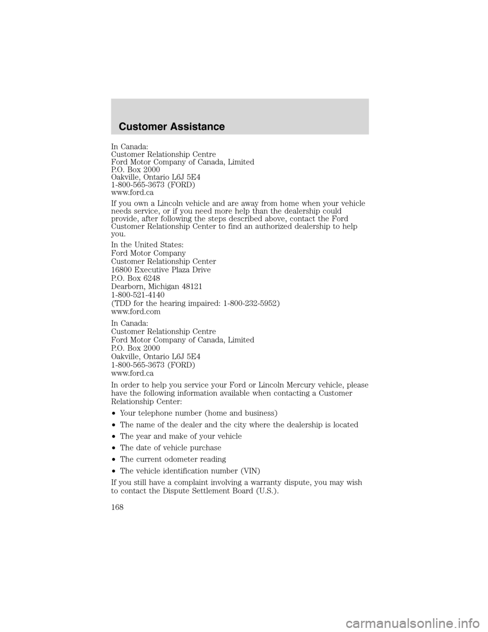 FORD ESCAPE 2003 1.G Owners Manual In Canada:
Customer Relationship Centre
Ford Motor Company of Canada, Limited
P.O. Box 2000
Oakville, Ontario L6J 5E4
1-800-565-3673 (FORD)
www.ford.ca
If you own a Lincoln vehicle and are away from h