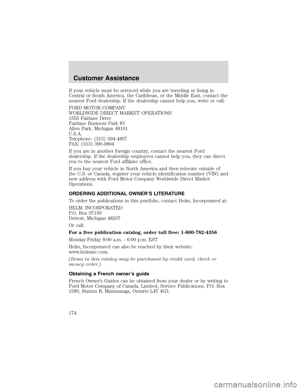FORD ESCAPE 2003 1.G Owners Manual If your vehicle must be serviced while you are traveling or living in
Central or South America, the Caribbean, or the Middle East, contact the
nearest Ford dealership. If the dealership cannot help yo