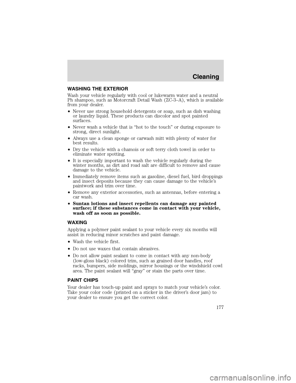 FORD ESCAPE 2003 1.G Owners Manual WASHING THE EXTERIOR
Wash your vehicle regularly with cool or lukewarm water and a neutral
Ph shampoo, such as Motorcraft Detail Wash (ZC-3–A), which is available
from your dealer.
•Never use stro