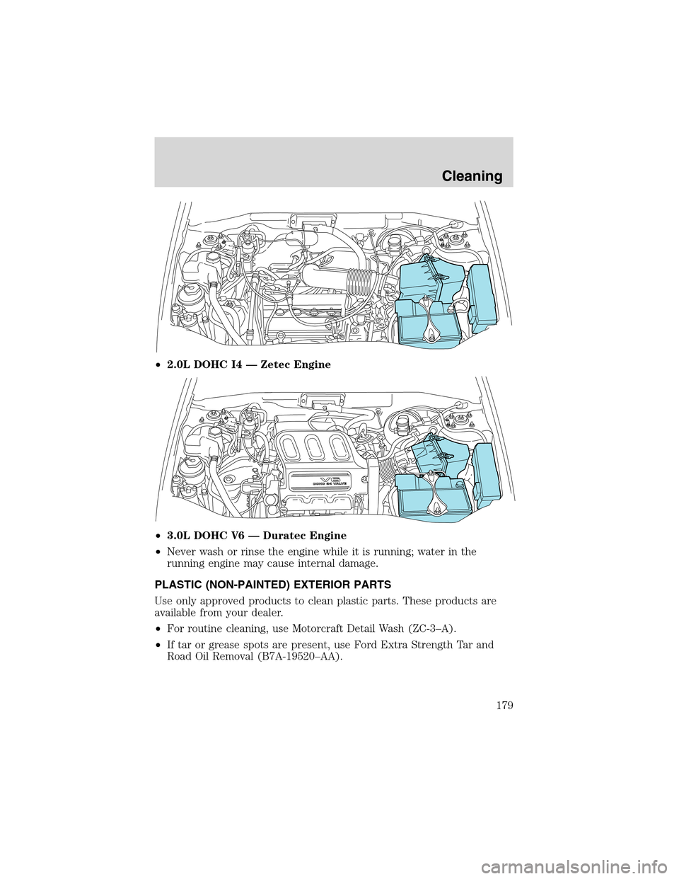 FORD ESCAPE 2003 1.G Owners Manual •2.0L DOHC I4—Zetec Engine
•3.0L DOHC V6—Duratec Engine
•Never wash or rinse the engine while it is running; water in the
running engine may cause internal damage.
PLASTIC (NON-PAINTED) EXTE