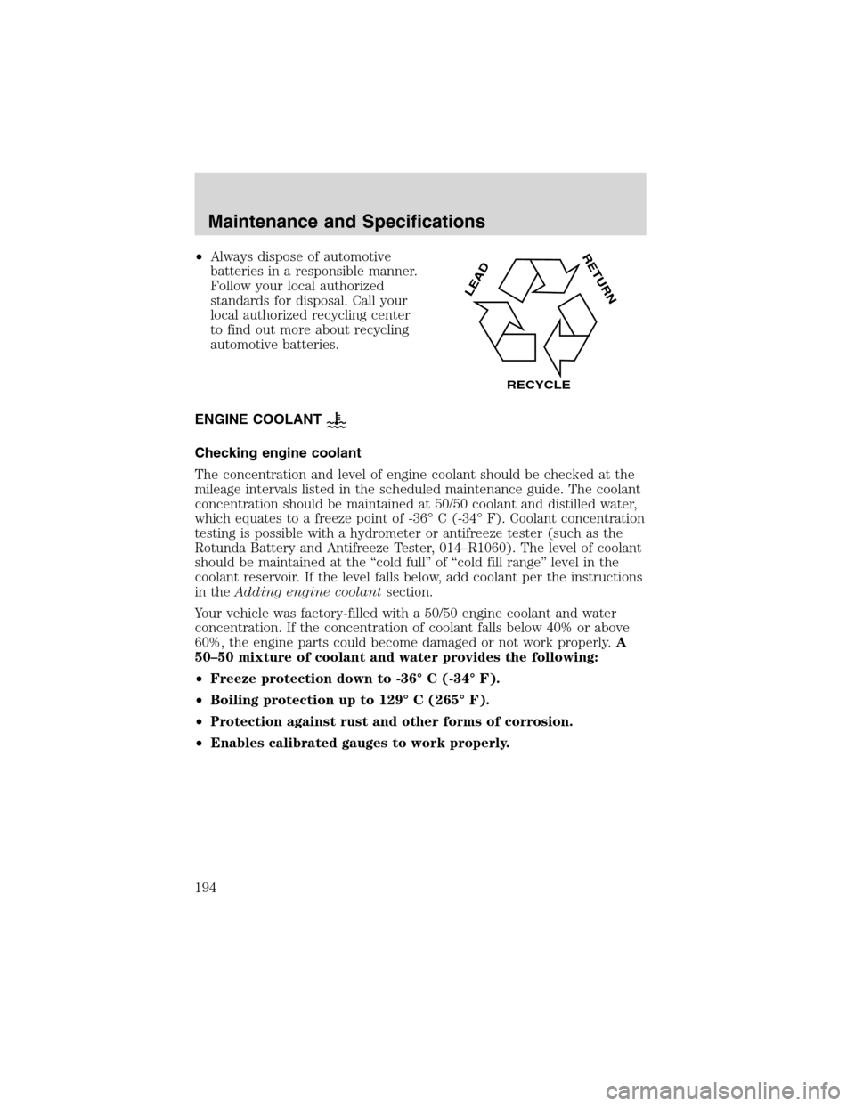 FORD ESCAPE 2003 1.G Owners Manual •Always dispose of automotive
batteries in a responsible manner.
Follow your local authorized
standards for disposal. Call your
local authorized recycling center
to find out more about recycling
aut