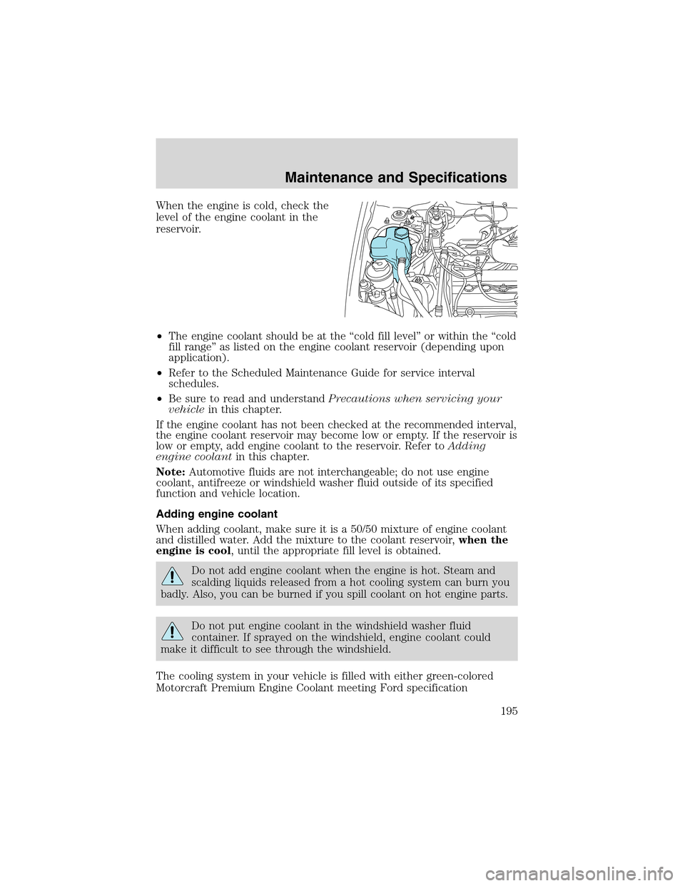 FORD ESCAPE 2003 1.G User Guide When the engine is cold, check the
level of the engine coolant in the
reservoir.
•The engine coolant should be at the“cold fill level”or within the“cold
fill range”as listed on the engine co