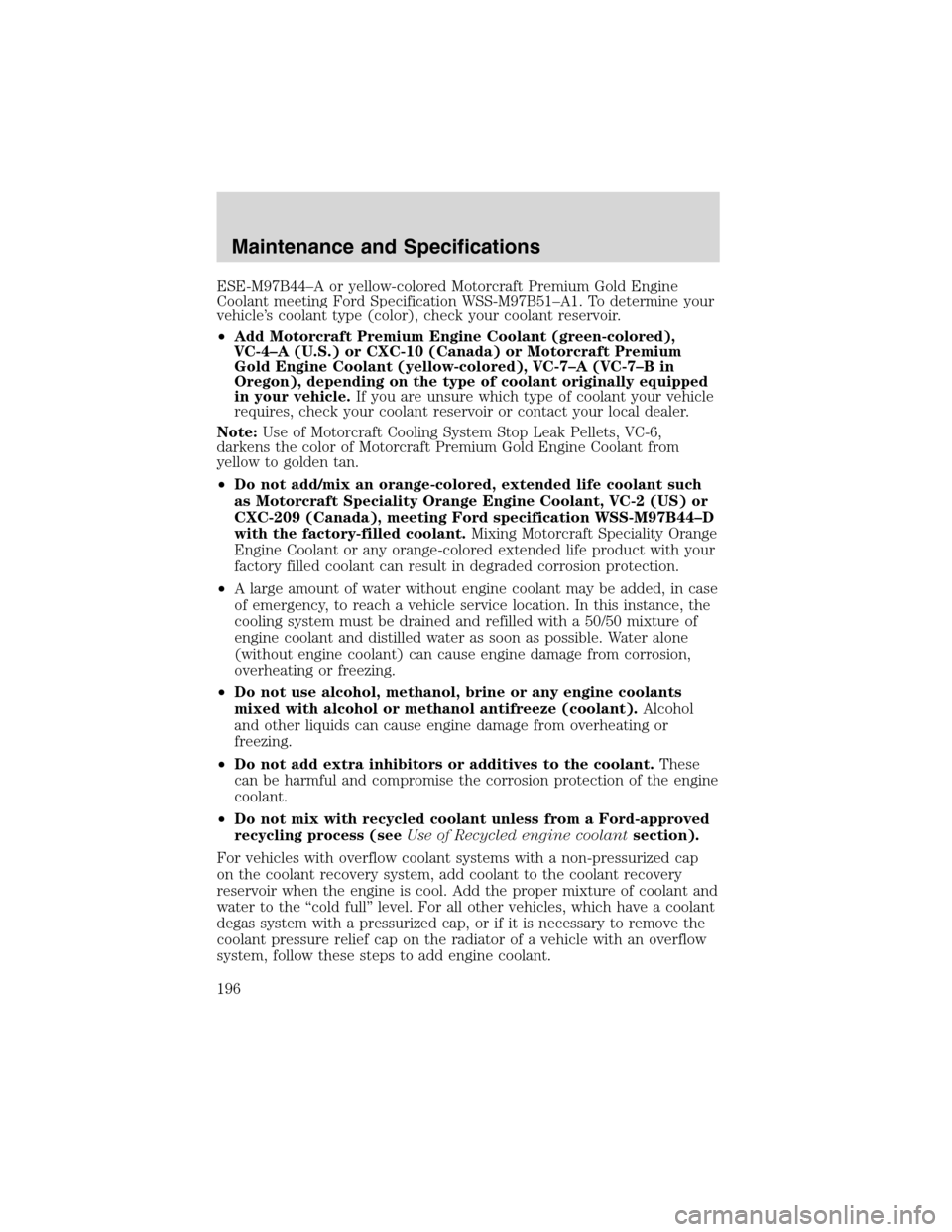 FORD ESCAPE 2003 1.G User Guide ESE-M97B44–A or yellow-colored Motorcraft Premium Gold Engine
Coolant meeting Ford Specification WSS-M97B51–A1. To determine your
vehicle’s coolant type (color), check your coolant reservoir.
