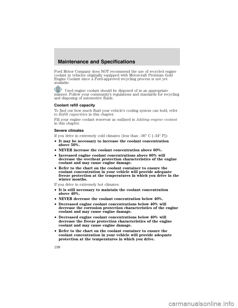 FORD ESCAPE 2003 1.G Owners Manual Ford Motor Company does NOT recommend the use of recycled engine
coolant in vehicles originally equipped with Motorcraft Premium Gold
Engine Coolant since a Ford-approved recycling process is not yet
