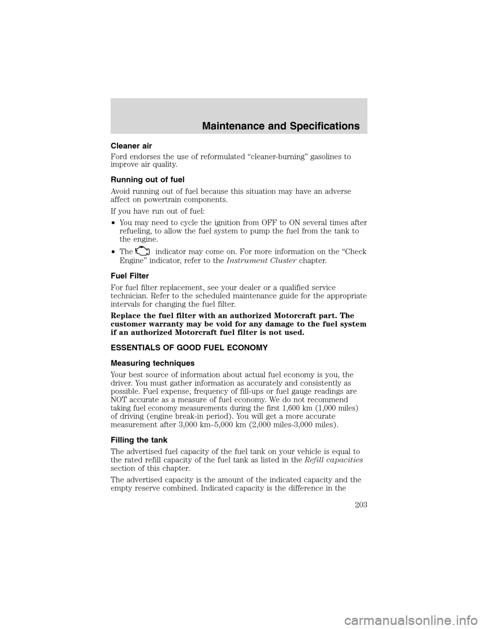 FORD ESCAPE 2003 1.G Owners Guide Cleaner air
Ford endorses the use of reformulated“cleaner-burning”gasolines to
improve air quality.
Running out of fuel
Avoid running out of fuel because this situation may have an adverse
affect 