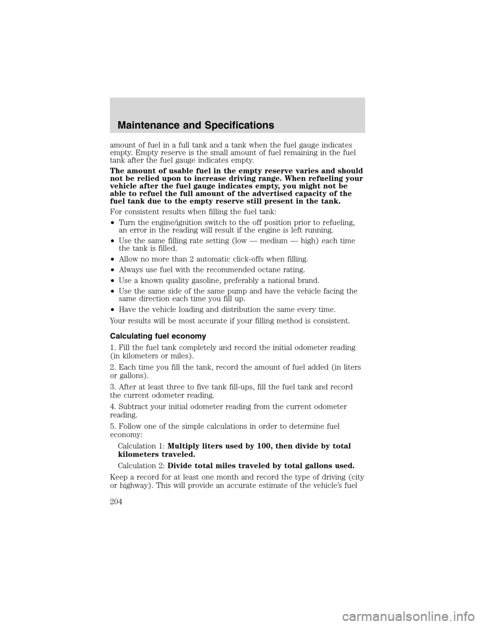 FORD ESCAPE 2003 1.G Owners Manual amount of fuel in a full tank and a tank when the fuel gauge indicates
empty. Empty reserve is the small amount of fuel remaining in the fuel
tank after the fuel gauge indicates empty.
The amount of u