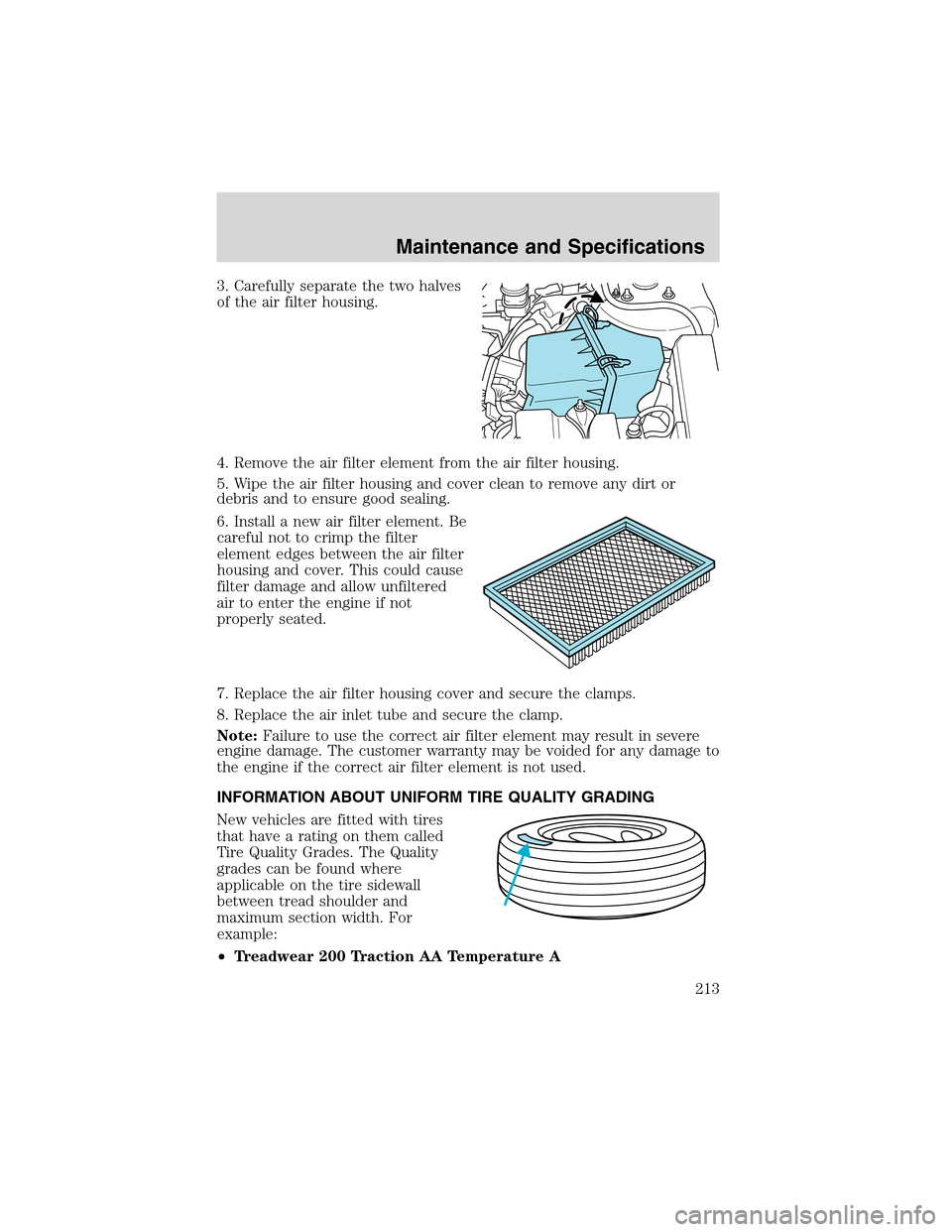 FORD ESCAPE 2003 1.G Owners Manual 3. Carefully separate the two halves
of the air filter housing.
4. Remove the air filter element from the air filter housing.
5. Wipe the air filter housing and cover clean to remove any dirt or
debri FORD ESCAPE 2003 1.G Owners Manual 3. Carefully separate the two halves
of the air filter housing.
4. Remove the air filter element from the air filter housing.
5. Wipe the air filter housing and cover clean to remove any dirt or
debri