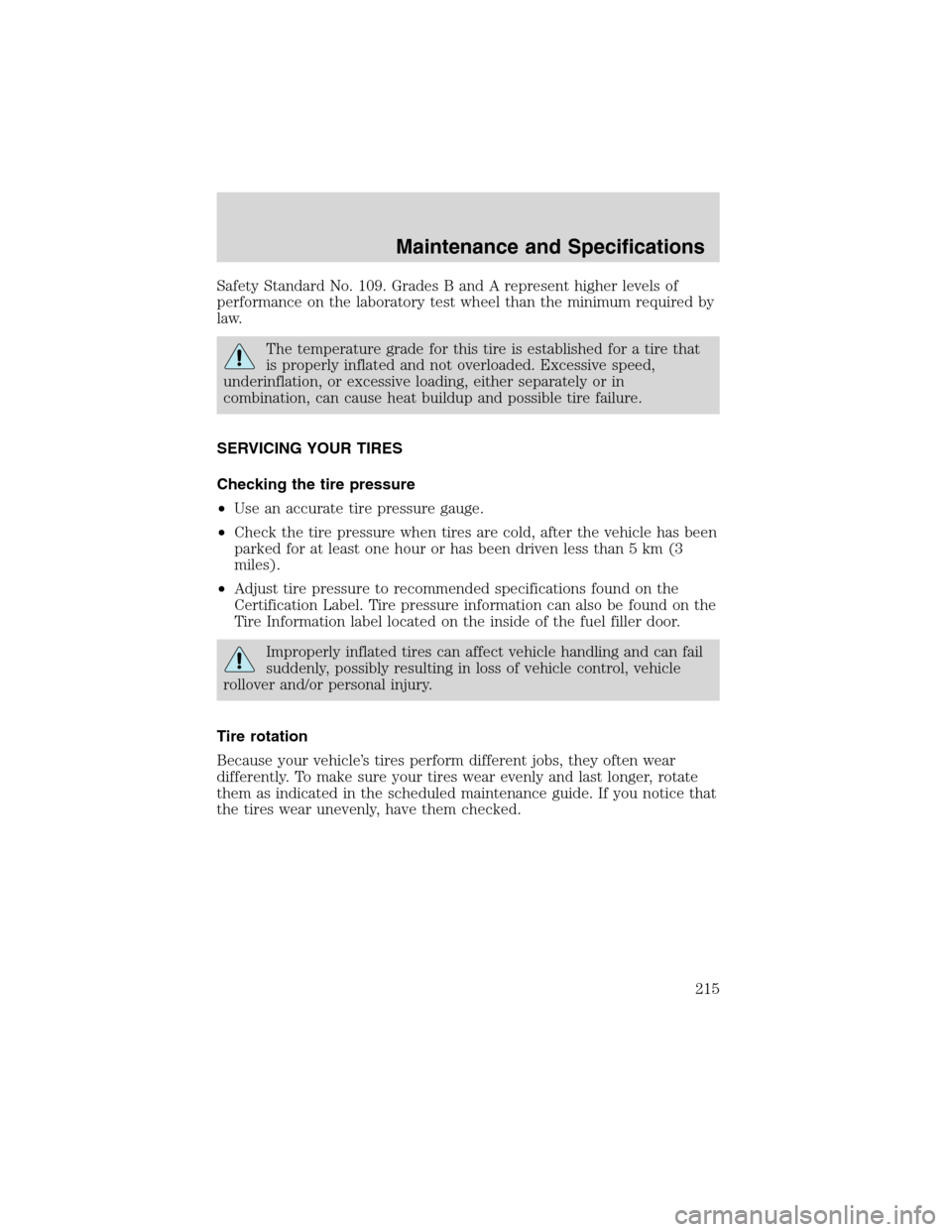 FORD ESCAPE 2003 1.G Owners Manual Safety Standard No. 109. Grades B and A represent higher levels of
performance on the laboratory test wheel than the minimum required by
law.
The temperature grade for this tire is established for a t