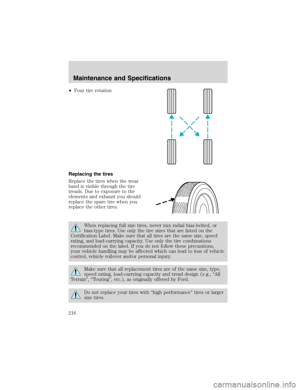 FORD ESCAPE 2003 1.G Owners Manual •Four tire rotation
Replacing the tires
Replace the tires when the wear
band is visible through the tire
treads. Due to exposure to the
elements and exhaust you should
replace the spare tire when yo