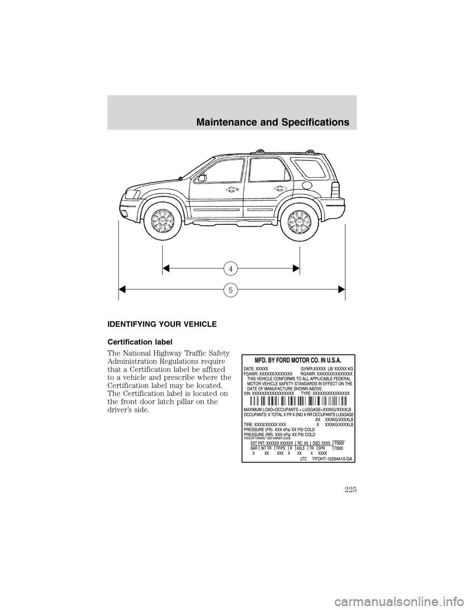 FORD ESCAPE 2003 1.G Owners Manual IDENTIFYING YOUR VEHICLE
Certification label
The National Highway Traffic Safety
Administration Regulations require
that a Certification label be affixed
to a vehicle and prescribe where the
Certifica