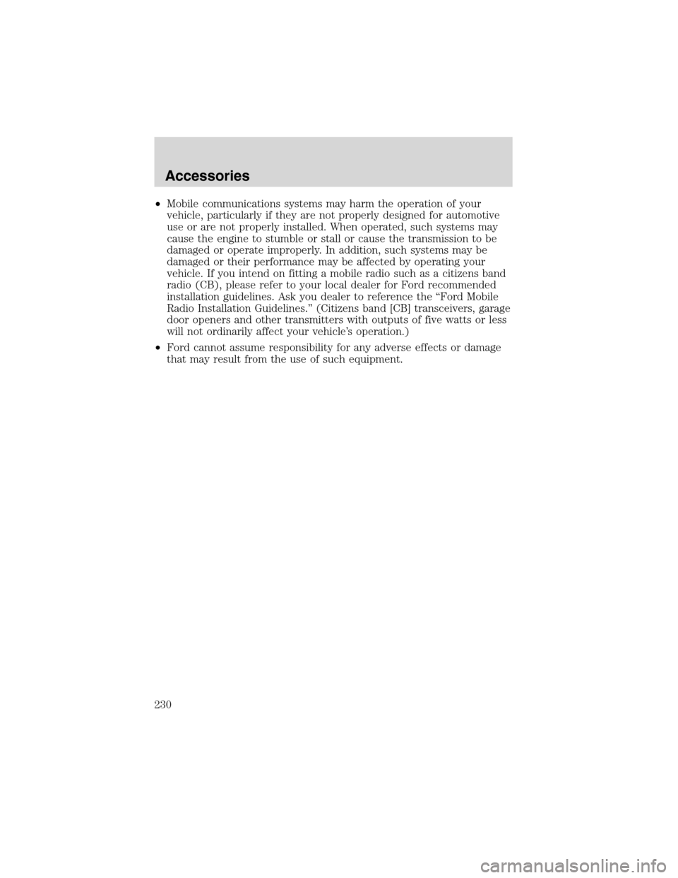 FORD ESCAPE 2003 1.G User Guide •Mobile communications systems may harm the operation of your
vehicle, particularly if they are not properly designed for automotive
use or are not properly installed. When operated, such systems ma