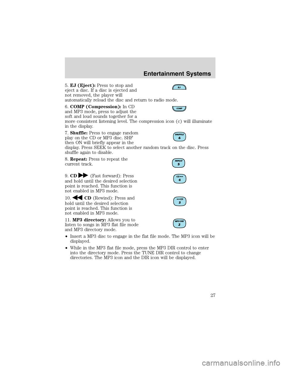 FORD ESCAPE 2003 1.G Owners Manual 5.EJ (Eject):Press to stop and
eject a disc. If a disc is ejected and
not removed, the player will
automatically reload the disc and return to radio mode.
6.COMP (Compression):In CD
and MP3 mode, pres