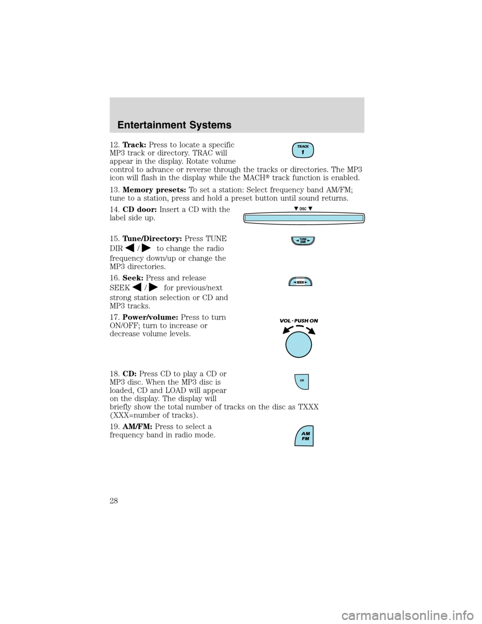 FORD ESCAPE 2003 1.G Owners Manual 12.Track:Press to locate a specific
MP3 track or directory. TRAC will
appear in the display. Rotate volume
control to advance or reverse through the tracks or directories. The MP3
icon will flash in t