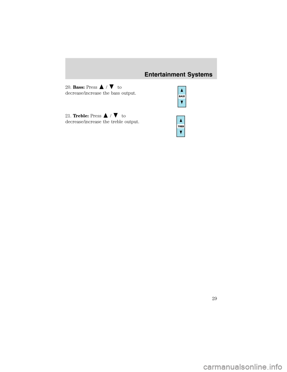FORD ESCAPE 2003 1.G Owners Manual 20.Bass:Press/to
decrease/increase the bass output.
21.Treble:Press
/to
decrease/increase the treble output.
Entertainment Systems
29 