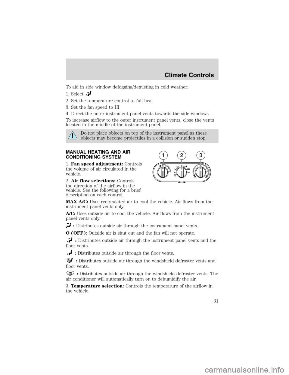 FORD ESCAPE 2003 1.G Owners Manual To aid in side window defogging/demisting in cold weather:
1. Select
2. Set the temperature control to full heat
3. Set the fan speed to HI
4. Direct the outer instrument panel vents towards the side 