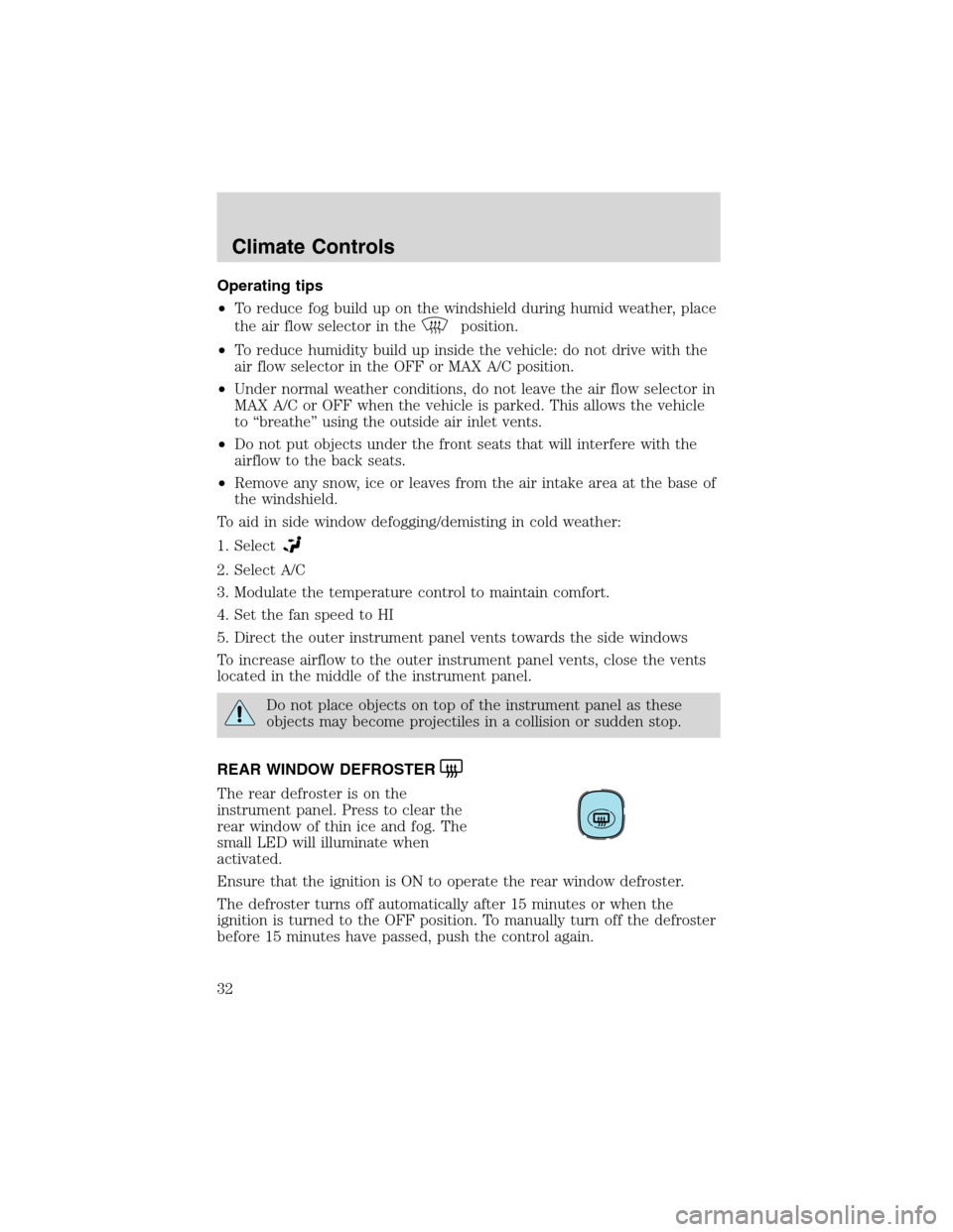 FORD ESCAPE 2003 1.G Owners Manual Operating tips
•To reduce fog build up on the windshield during humid weather, place
the air flow selector in the
position.
•To reduce humidity build up inside the vehicle: do not drive with the
a