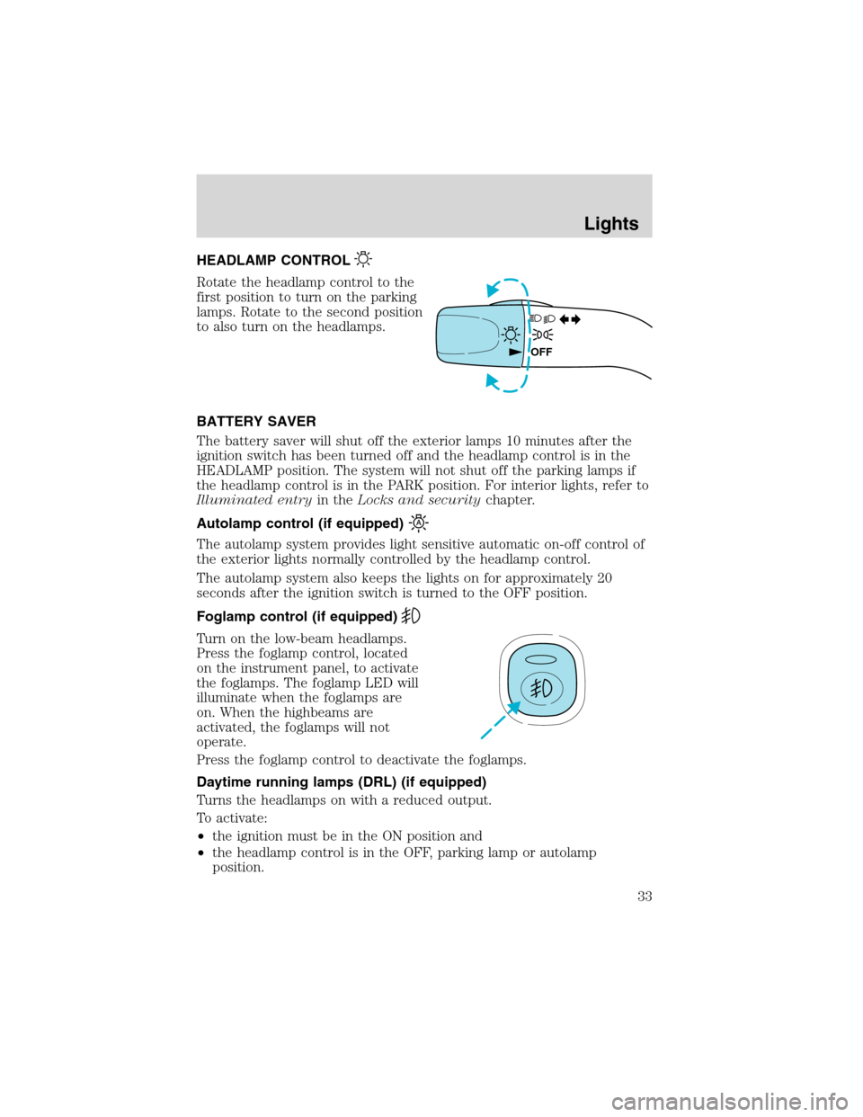 FORD ESCAPE 2003 1.G Owners Manual HEADLAMP CONTROL
Rotate the headlamp control to the
first position to turn on the parking
lamps. Rotate to the second position
to also turn on the headlamps.
BATTERY SAVER
The battery saver will shut 