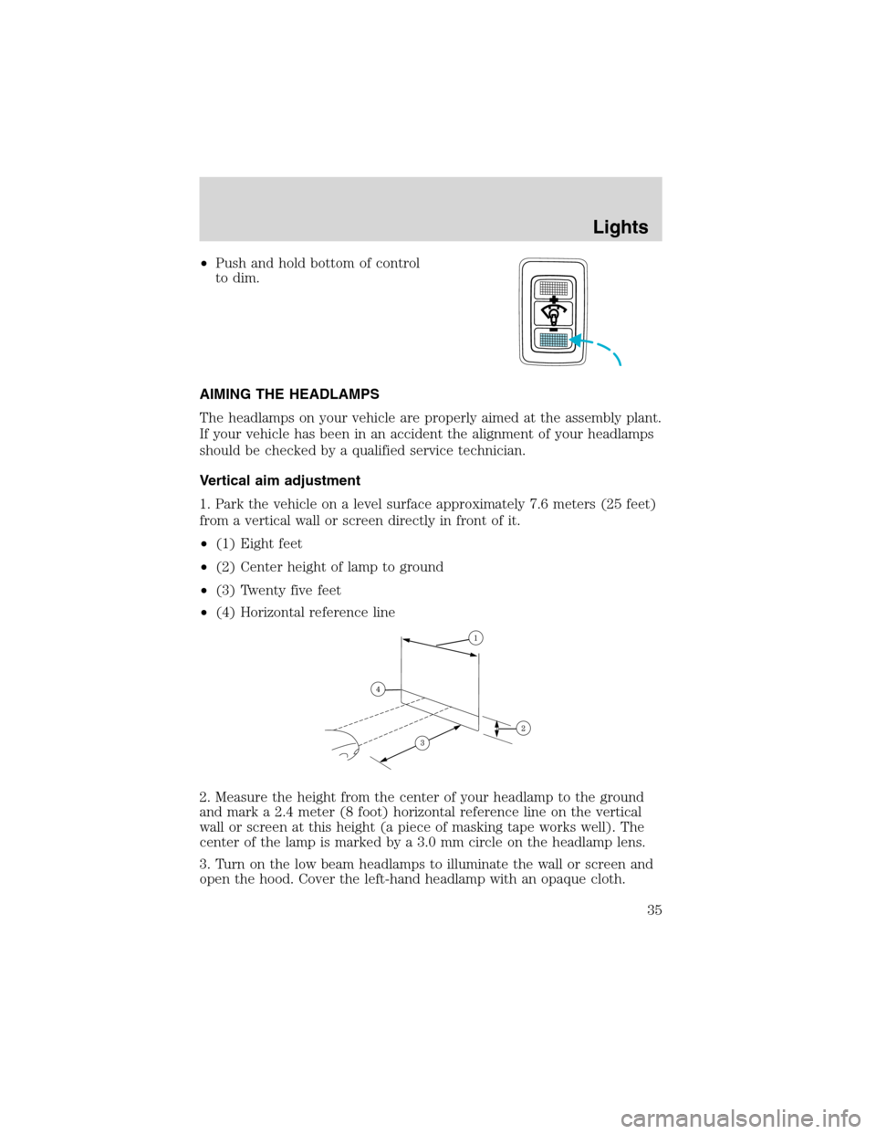 FORD ESCAPE 2003 1.G Owners Manual •Push and hold bottom of control
to dim.
AIMING THE HEADLAMPS
The headlamps on your vehicle are properly aimed at the assembly plant.
If your vehicle has been in an accident the alignment of your he