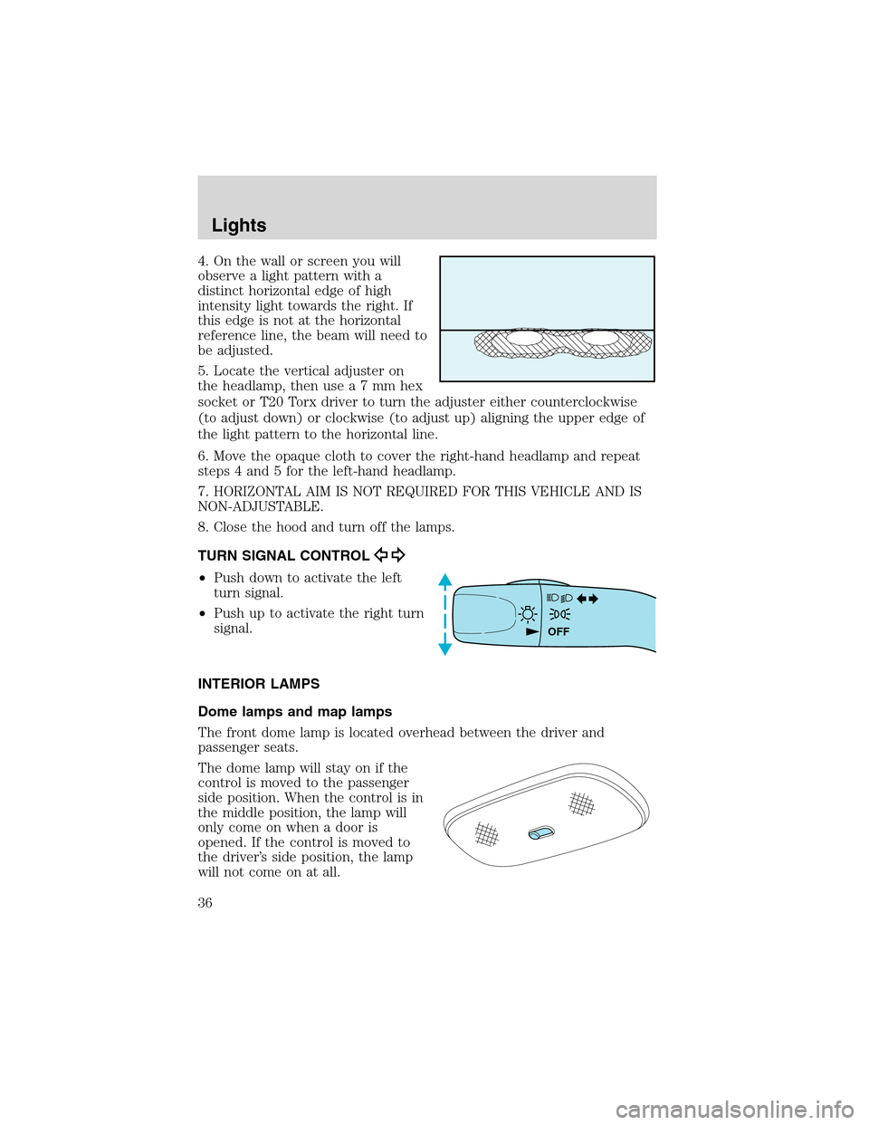 FORD ESCAPE 2003 1.G Owners Manual 4. On the wall or screen you will
observe a light pattern with a
distinct horizontal edge of high
intensity light towards the right. If
this edge is not at the horizontal
reference line, the beam will FORD ESCAPE 2003 1.G Owners Manual 4. On the wall or screen you will
observe a light pattern with a
distinct horizontal edge of high
intensity light towards the right. If
this edge is not at the horizontal
reference line, the beam will