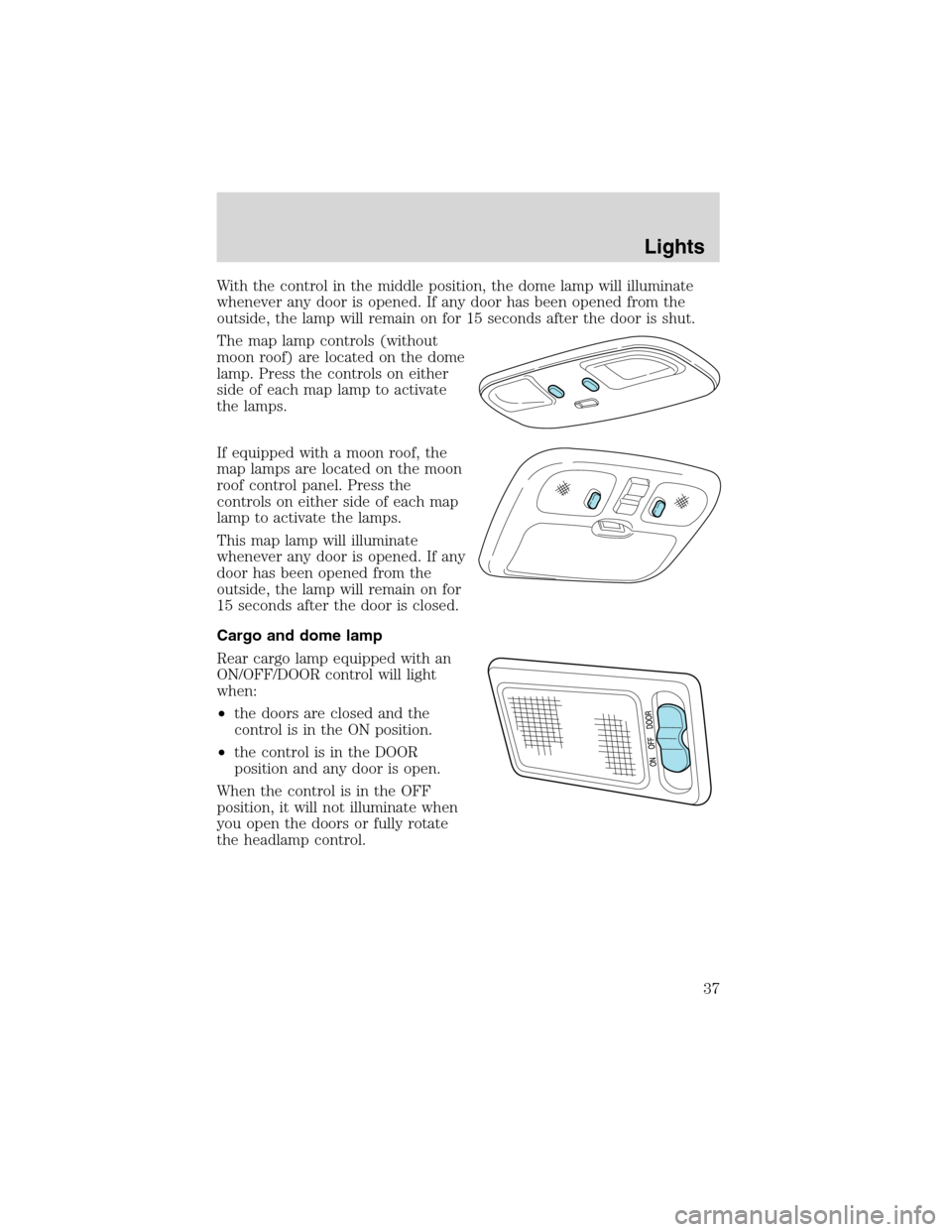 FORD ESCAPE 2003 1.G Owners Manual With the control in the middle position, the dome lamp will illuminate
whenever any door is opened. If any door has been opened from the
outside, the lamp will remain on for 15 seconds after the door FORD ESCAPE 2003 1.G Owners Manual With the control in the middle position, the dome lamp will illuminate
whenever any door is opened. If any door has been opened from the
outside, the lamp will remain on for 15 seconds after the door