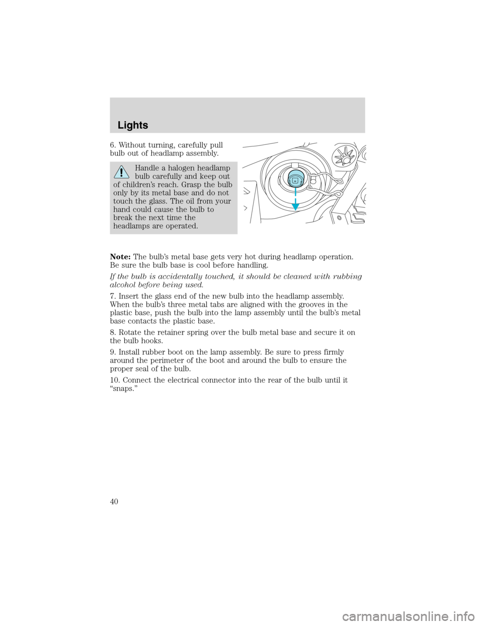 FORD ESCAPE 2003 1.G Owners Manual 6. Without turning, carefully pull
bulb out of headlamp assembly.
Handle a halogen headlamp
bulb carefully and keep out
of children’s reach. Grasp the bulb
only by its metal base and do not
touch th FORD ESCAPE 2003 1.G Owners Manual 6. Without turning, carefully pull
bulb out of headlamp assembly.
Handle a halogen headlamp
bulb carefully and keep out
of children’s reach. Grasp the bulb
only by its metal base and do not
touch th