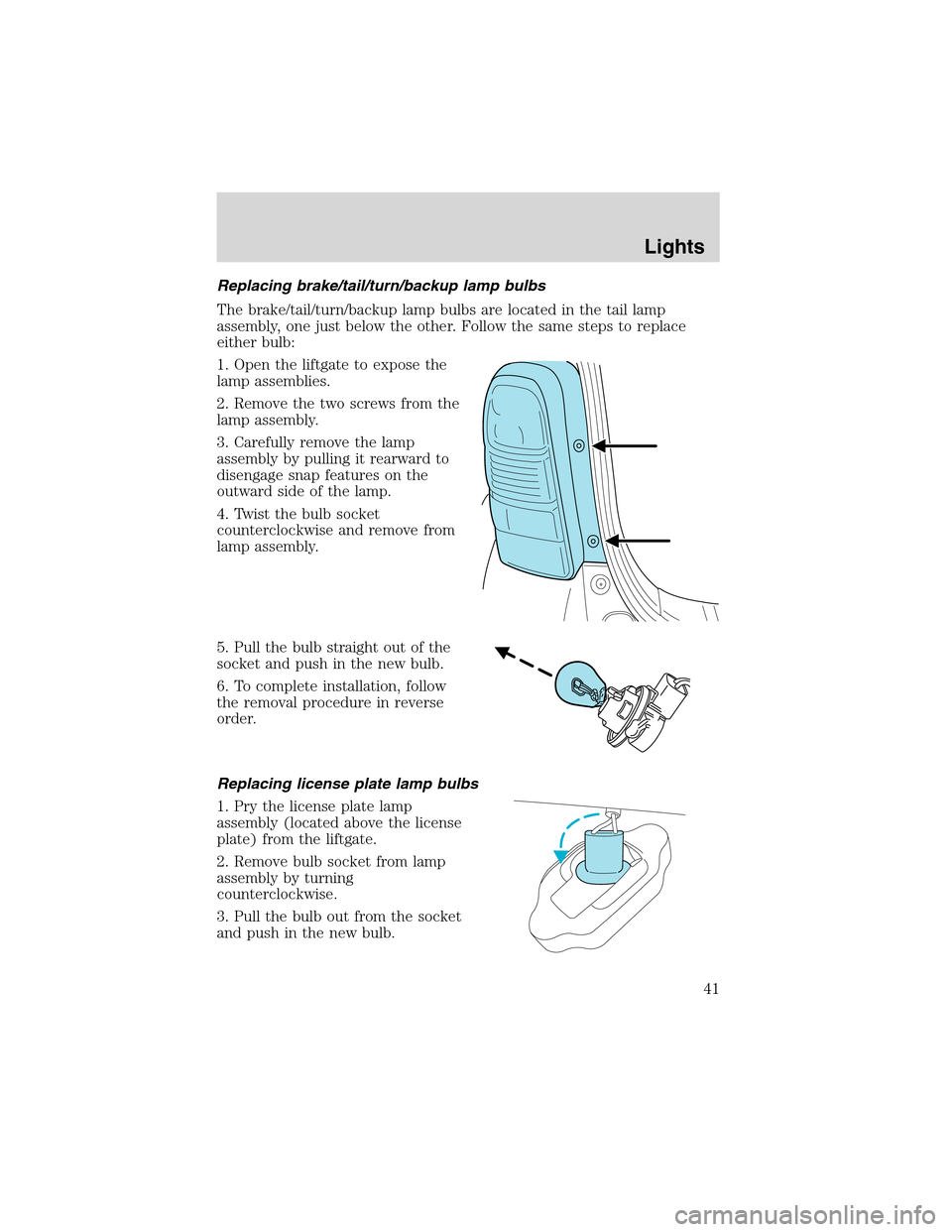 FORD ESCAPE 2003 1.G Service Manual Replacing brake/tail/turn/backup lamp bulbs
The brake/tail/turn/backup lamp bulbs are located in the tail lamp
assembly, one just below the other. Follow the same steps to replace
either bulb:
1. Open