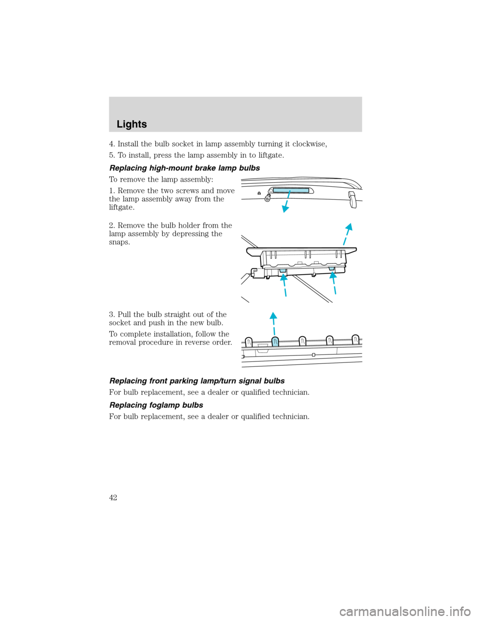 FORD ESCAPE 2003 1.G Owners Manual 4. Install the bulb socket in lamp assembly turning it clockwise,
5. To install, press the lamp assembly in to liftgate.
Replacing high-mount brake lamp bulbs
To remove the lamp assembly:
1. Remove th