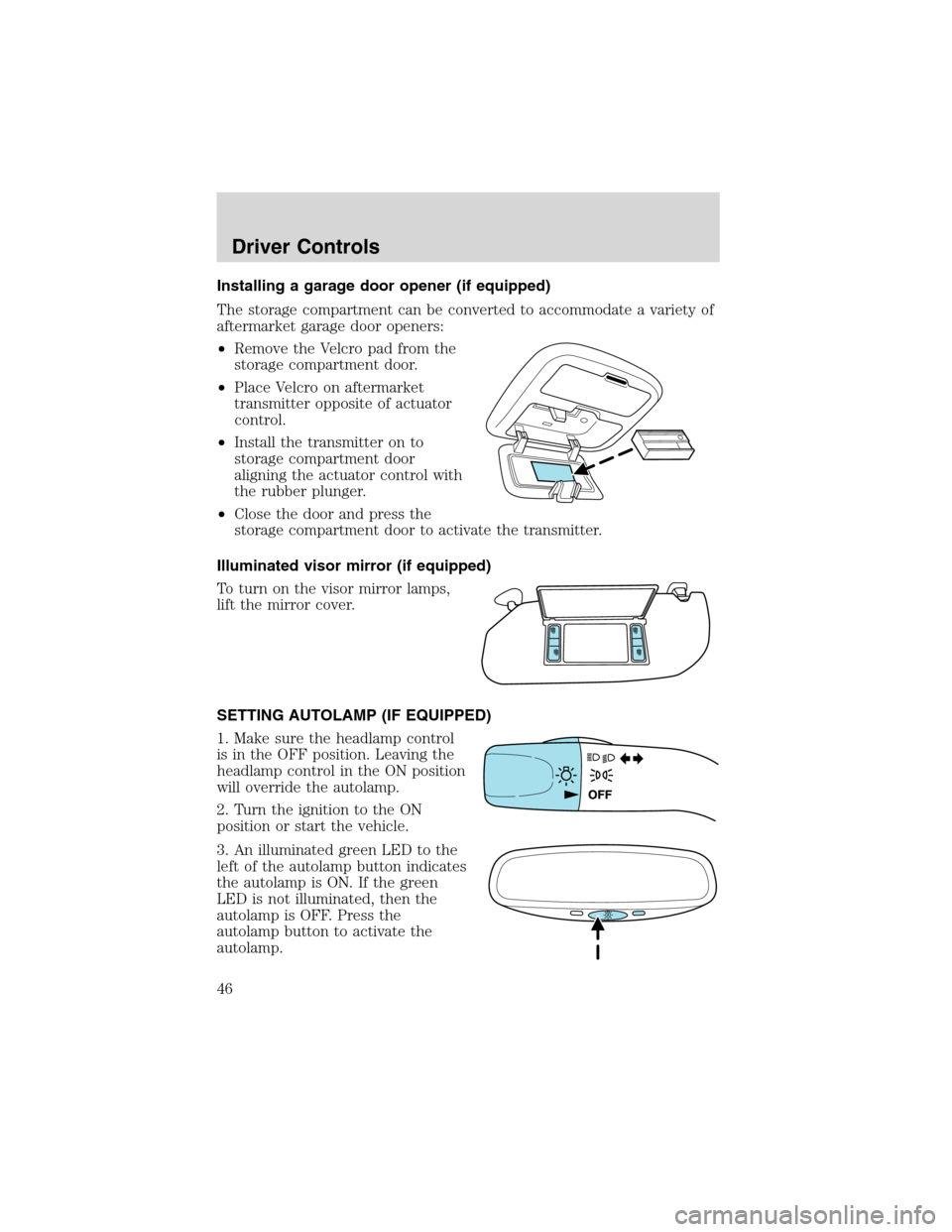 FORD ESCAPE 2003 1.G User Guide Installing a garage door opener (if equipped)
The storage compartment can be converted to accommodate a variety of
aftermarket garage door openers:
•Remove the Velcro pad from the
storage compartmen FORD ESCAPE 2003 1.G User Guide Installing a garage door opener (if equipped)
The storage compartment can be converted to accommodate a variety of
aftermarket garage door openers:
•Remove the Velcro pad from the
storage compartmen