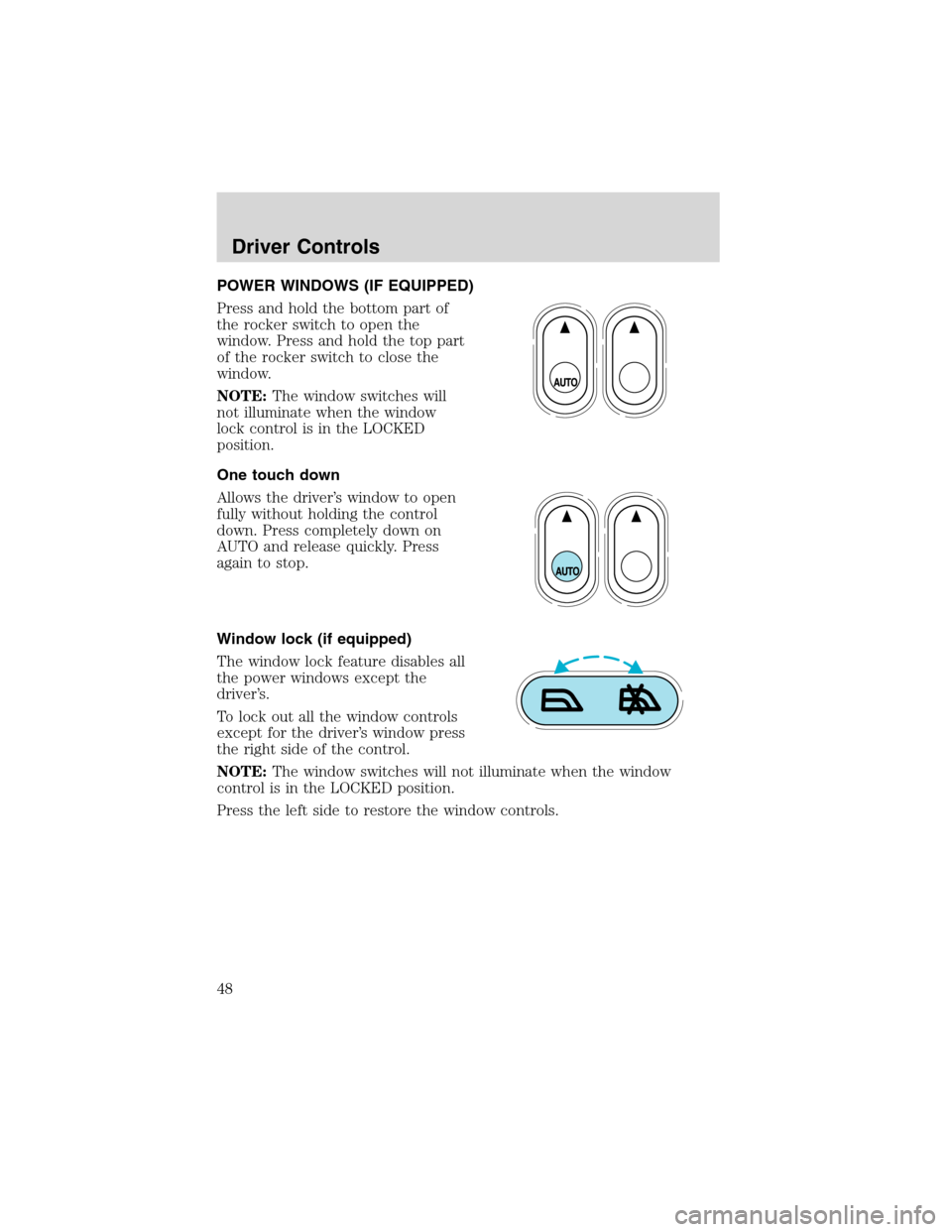 FORD ESCAPE 2003 1.G Owners Manual POWER WINDOWS (IF EQUIPPED)
Press and hold the bottom part of
the rocker switch to open the
window. Press and hold the top part
of the rocker switch to close the
window.
NOTE:The window switches will
