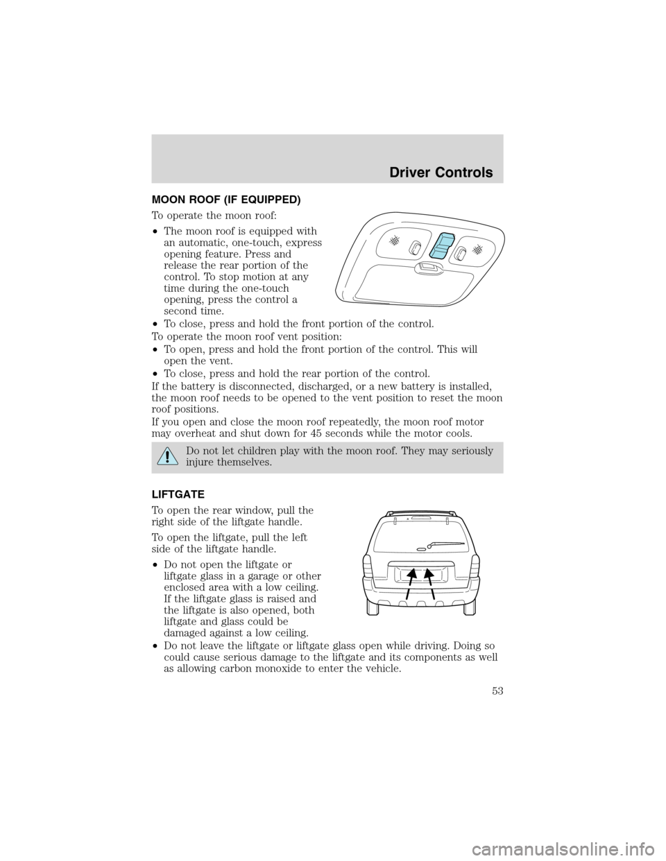 FORD ESCAPE 2003 1.G Owners Manual MOON ROOF (IF EQUIPPED)
To operate the moon roof:
•The moon roof is equipped with
an automatic, one-touch, express
opening feature. Press and
release the rear portion of the
control. To stop motion 