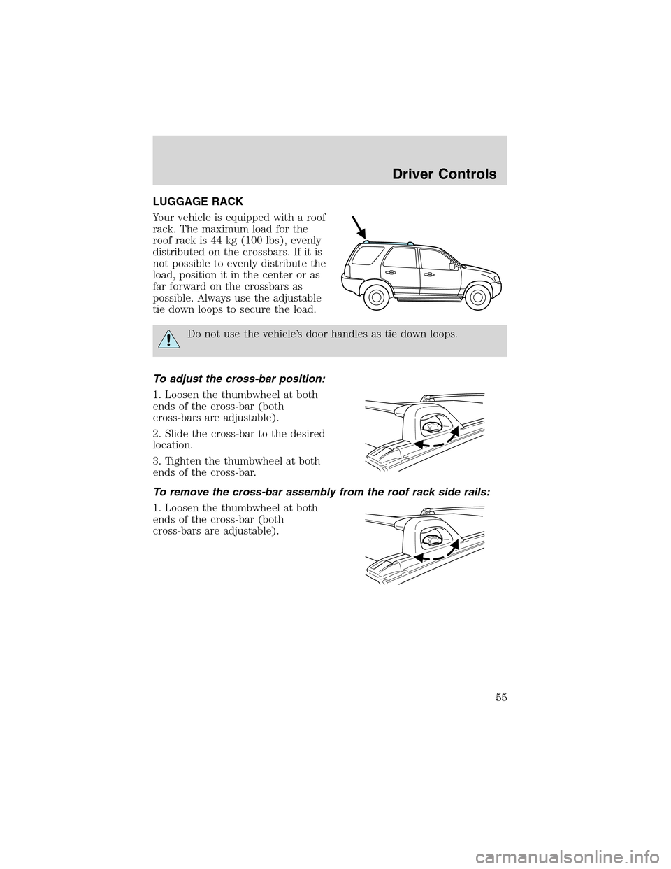 FORD ESCAPE 2003 1.G Workshop Manual LUGGAGE RACK
Your vehicle is equipped with a roof
rack. The maximum load for the
roof rack is 44 kg (100 lbs), evenly
distributed on the crossbars. If it is
not possible to evenly distribute the
load, FORD ESCAPE 2003 1.G Workshop Manual LUGGAGE RACK
Your vehicle is equipped with a roof
rack. The maximum load for the
roof rack is 44 kg (100 lbs), evenly
distributed on the crossbars. If it is
not possible to evenly distribute the
load,
