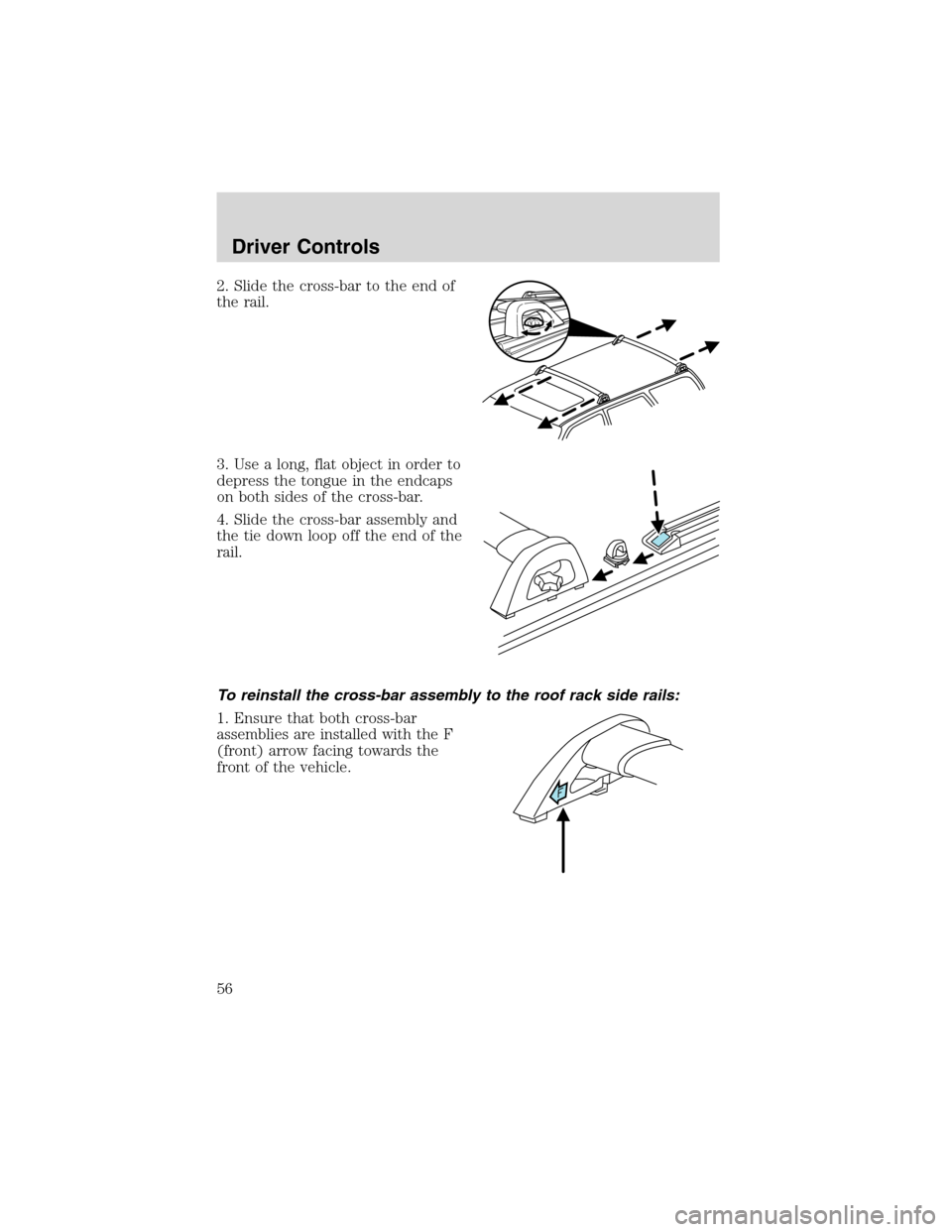 FORD ESCAPE 2003 1.G Workshop Manual 2. Slide the cross-bar to the end of
the rail.
3. Use a long, flat object in order to
depress the tongue in the endcaps
on both sides of the cross-bar.
4. Slide the cross-bar assembly and
the tie down FORD ESCAPE 2003 1.G Workshop Manual 2. Slide the cross-bar to the end of
the rail.
3. Use a long, flat object in order to
depress the tongue in the endcaps
on both sides of the cross-bar.
4. Slide the cross-bar assembly and
the tie down