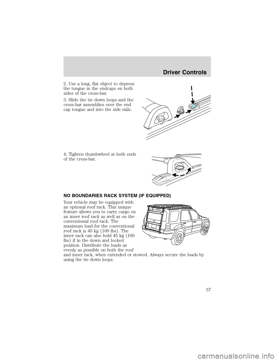 FORD ESCAPE 2003 1.G Workshop Manual 2. Use a long, flat object to depress
the tongue in the endcaps on both
sides of the cross-bar.
3. Slide the tie down loops and the
cross-bar assemblies over the end
cap tongue and into the side rails FORD ESCAPE 2003 1.G Workshop Manual 2. Use a long, flat object to depress
the tongue in the endcaps on both
sides of the cross-bar.
3. Slide the tie down loops and the
cross-bar assemblies over the end
cap tongue and into the side rails