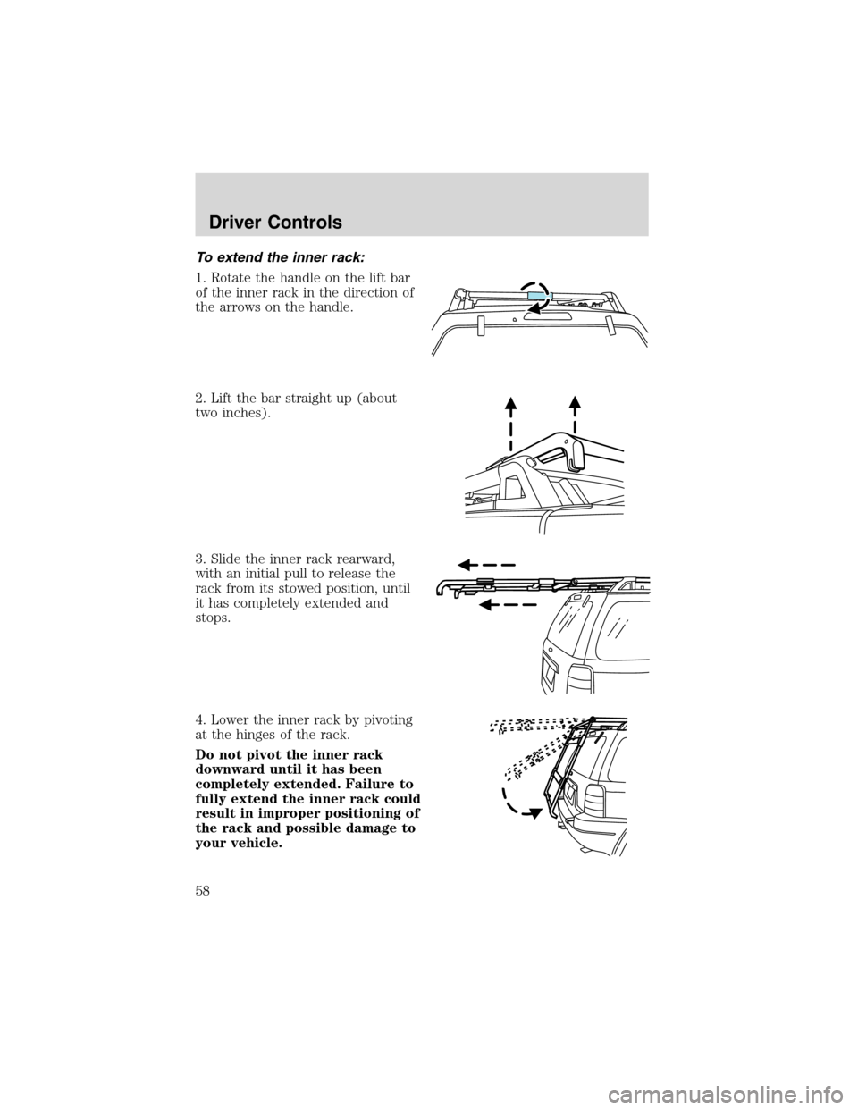 FORD ESCAPE 2003 1.G Workshop Manual To extend the inner rack:
1. Rotate the handle on the lift bar
of the inner rack in the direction of
the arrows on the handle.
2. Lift the bar straight up (about
two inches).
3. Slide the inner rack r FORD ESCAPE 2003 1.G Workshop Manual To extend the inner rack:
1. Rotate the handle on the lift bar
of the inner rack in the direction of
the arrows on the handle.
2. Lift the bar straight up (about
two inches).
3. Slide the inner rack r