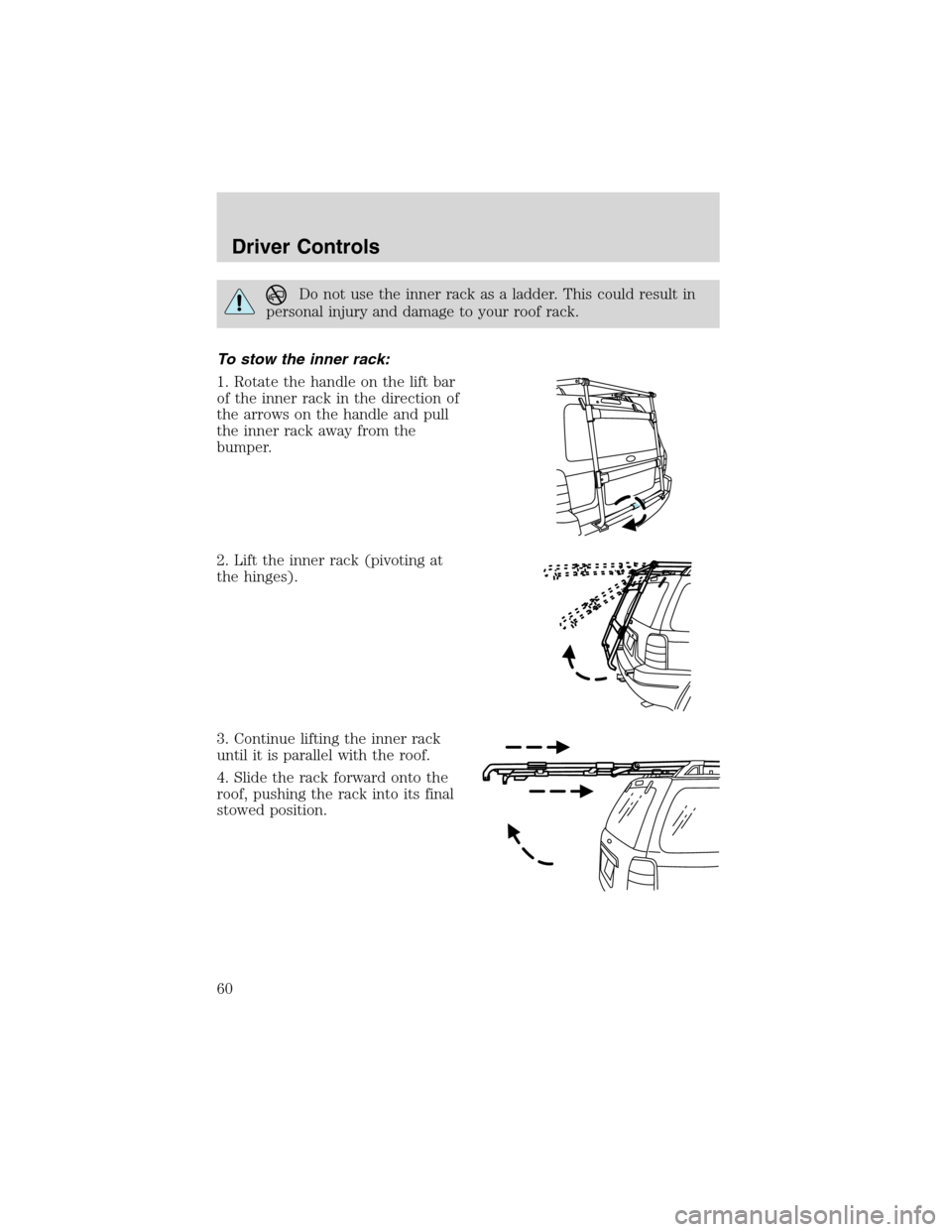 FORD ESCAPE 2003 1.G Workshop Manual Do not use the inner rack as a ladder. This could result in
personal injury and damage to your roof rack.
To stow the inner rack:
1. Rotate the handle on the lift bar
of the inner rack in the directio FORD ESCAPE 2003 1.G Workshop Manual Do not use the inner rack as a ladder. This could result in
personal injury and damage to your roof rack.
To stow the inner rack:
1. Rotate the handle on the lift bar
of the inner rack in the directio