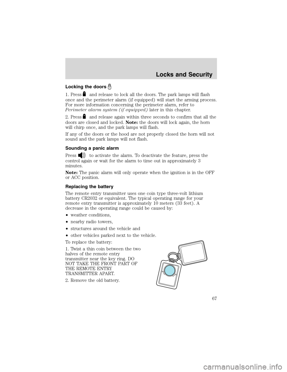 FORD ESCAPE 2003 1.G Owners Manual Locking the doors
1. Pressand release to lock all the doors. The park lamps will flash
once and the perimeter alarm (if equipped) will start the arming process.
For more information concerning the per FORD ESCAPE 2003 1.G Owners Manual Locking the doors
1. Pressand release to lock all the doors. The park lamps will flash
once and the perimeter alarm (if equipped) will start the arming process.
For more information concerning the per