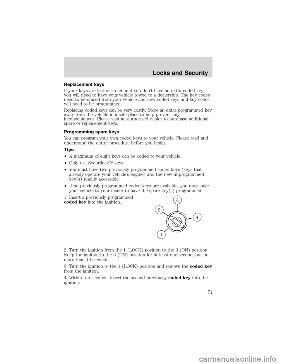 FORD ESCAPE 2003 1.G Owners Manual Replacement keys
If your keys are lost or stolen and you don’t have an extra coded key,
you will need to have your vehicle towed to a dealership. The key codes
need to be erased from your vehicle an